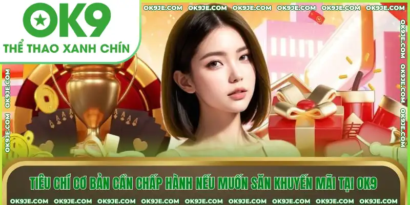 Tiêu chí cơ bản cần chấp hành nếu muốn săn khuyến mãi tại OK9 Tiêu chí cơ bản cần chấp hành nếu muốn săn khuyến mãi tại OK9